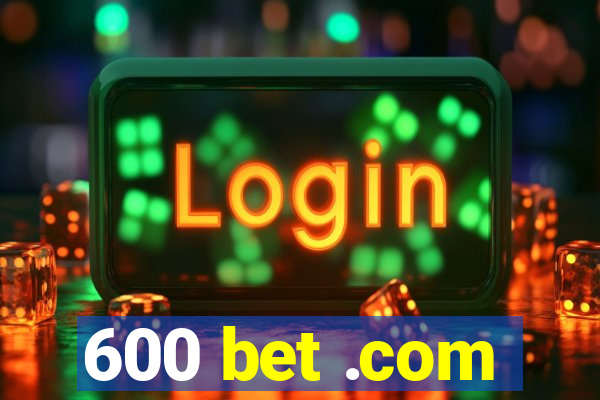 600 bet .com